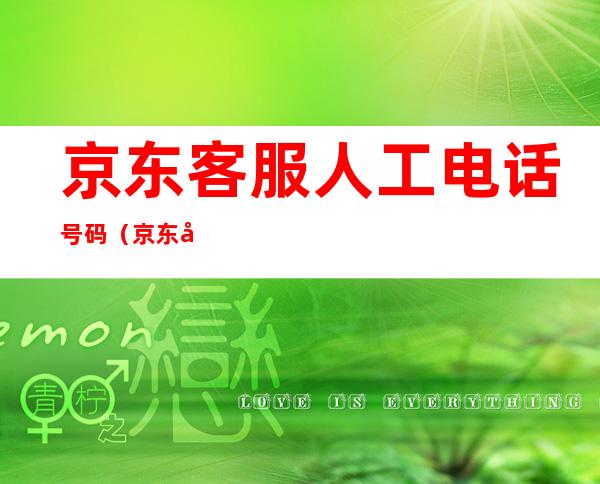 京东客服人工电话号码（京东客服人工电话号码汕尾市海丰县飞利浦电视维修电话）