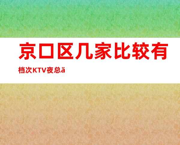 京口区几家比较有档次KTV夜总会消费介绍！地址一览 – 镇江京口商务KTV