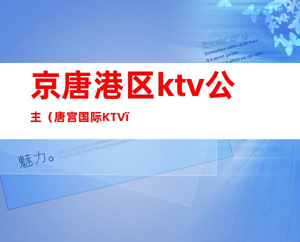 京唐港区ktv公主（唐宫国际KTV）