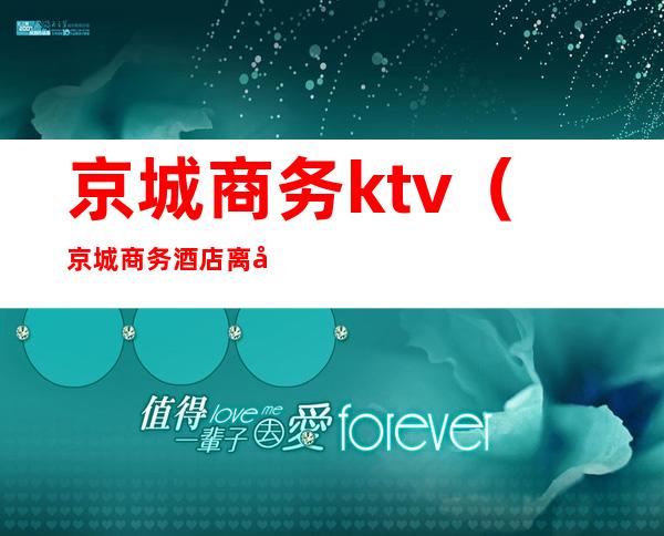 京城商务ktv（京城商务酒店离十里河王家公寓多远?）