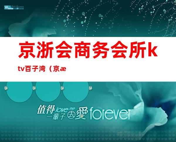 京浙会商务会所ktv百子湾（京浙会商务会所ktv百子湾店）