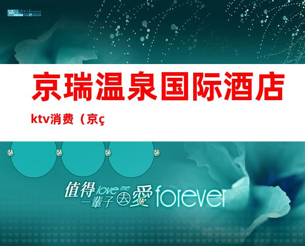 京瑞温泉国际酒店ktv消费（京瑞大厦ktv怎么样）