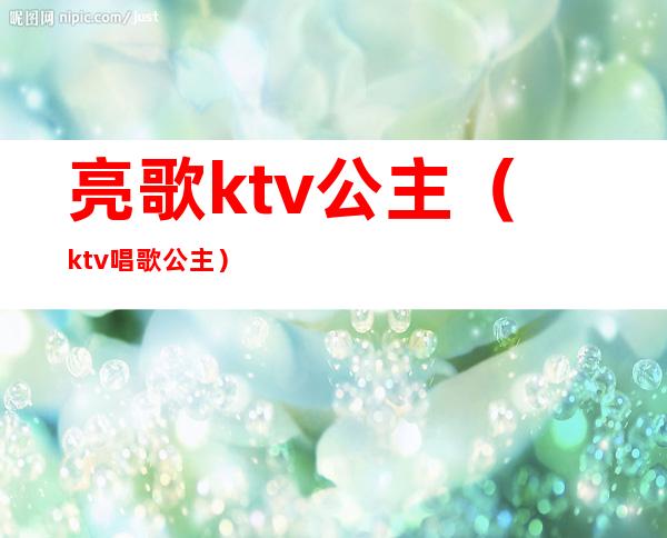 亮歌ktv公主（ktv唱歌公主）