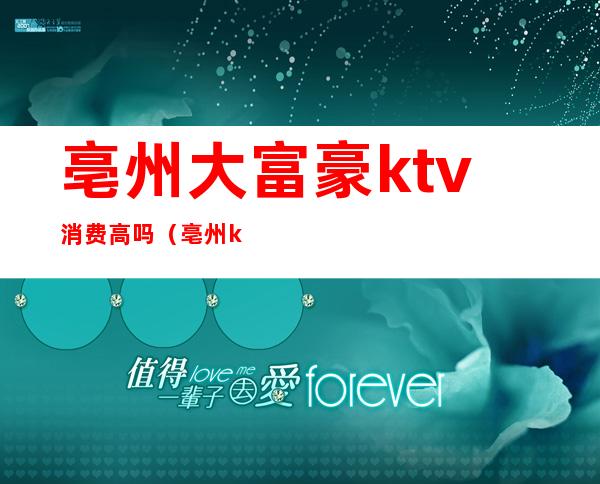 亳州大富豪ktv消费高吗（亳州ktv佳丽多少钱）