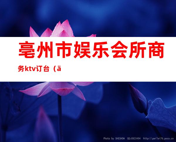 亳州市娱乐会所商务ktv订台（亳州ktv营业了吗）