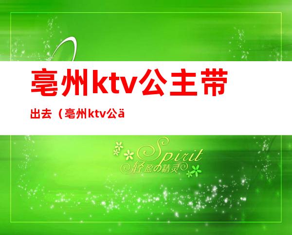 亳州ktv公主带出去（亳州ktv公主带出去多少钱）