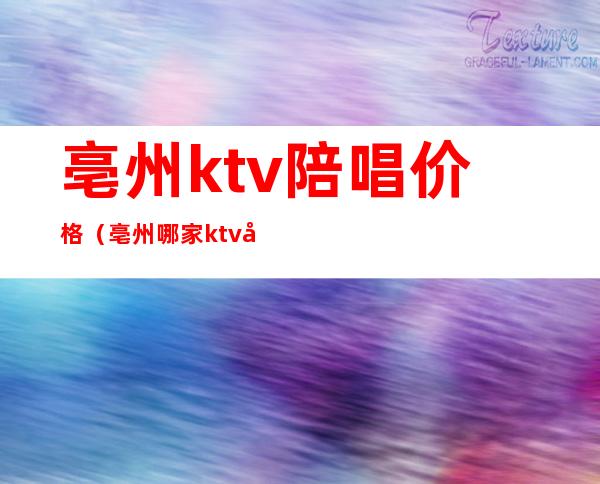 亳州ktv陪唱价格（亳州哪家ktv好玩）