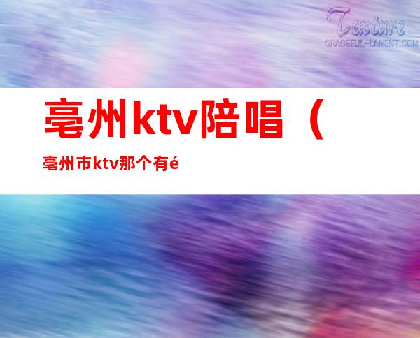 亳州ktv陪唱（亳州市ktv那个有陪唱）