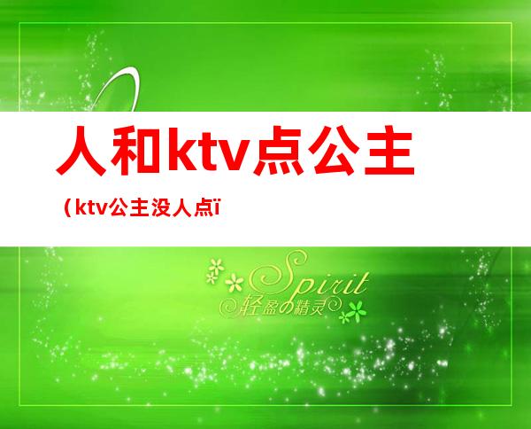 人和ktv点公主（ktv公主没人点）