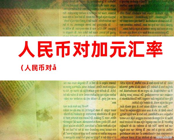 人民币对加元汇率（人民币对加元汇率是多少）