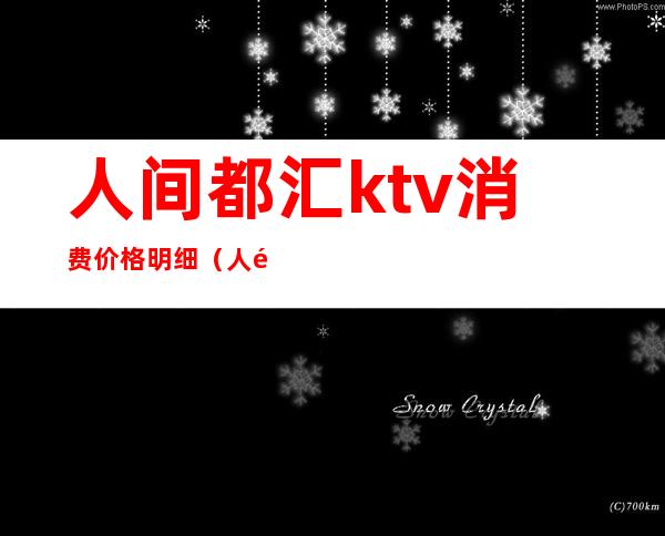 人间都汇ktv消费价格明细（人间都会Ktv）