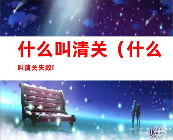 什么叫清关（什么叫清关失败）