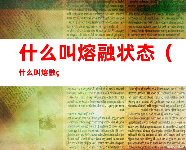 什么叫熔融状态（什么叫熔融状态下）