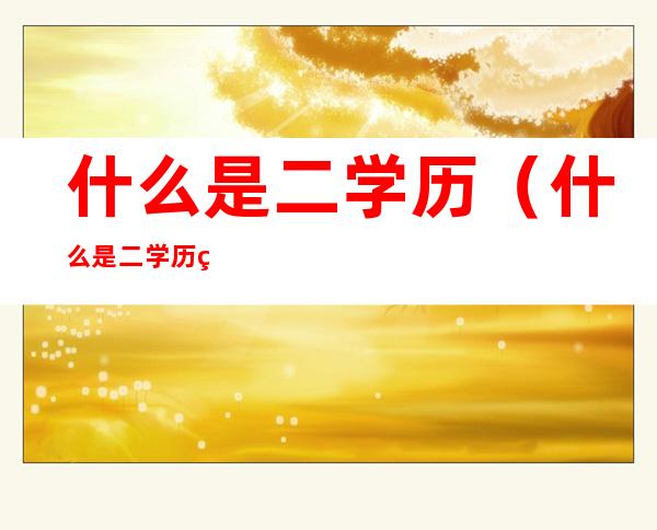 什么是二学历（什么是二学历的人）