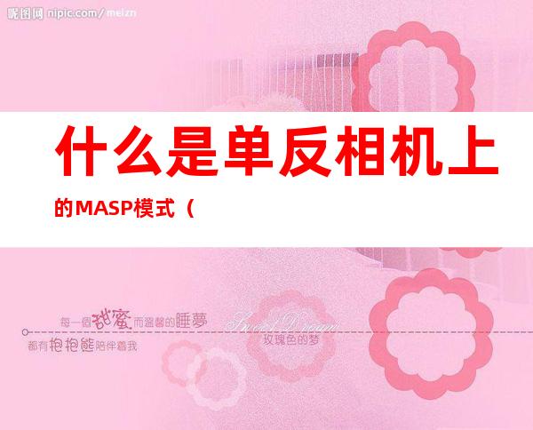 什么是单反相机上的MASP模式（单反上面的masp）