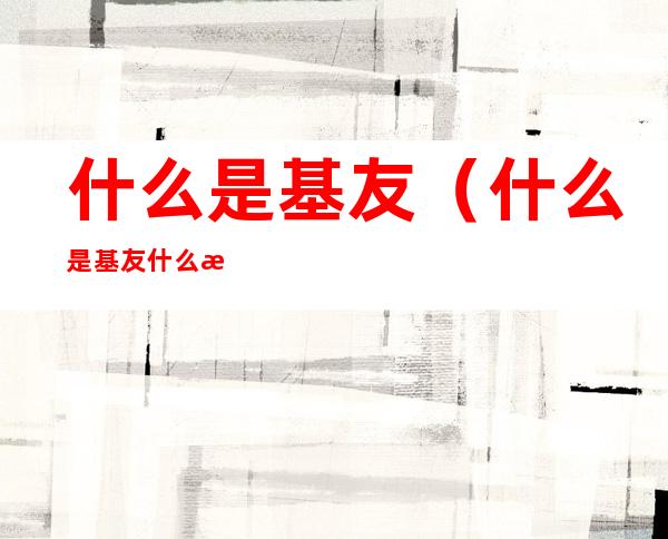 什么是基友（什么是基友什么是死党）