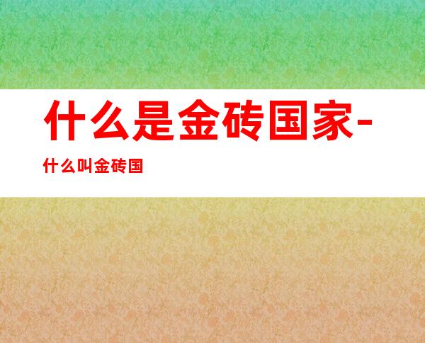 什么是金砖国家-什么叫金砖国家？