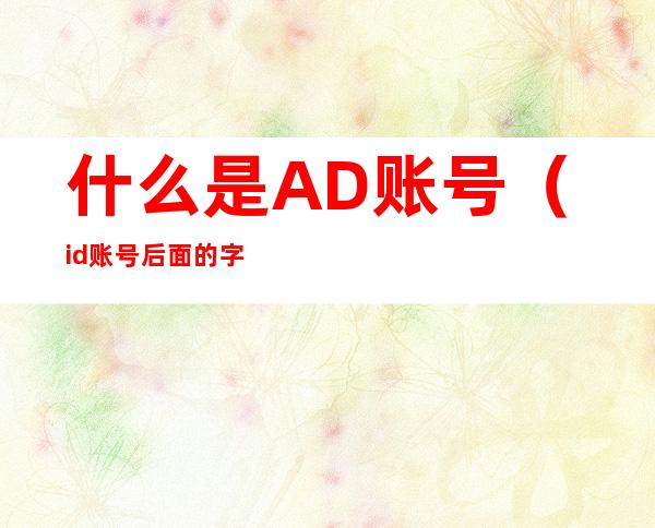 什么是AD账号（id账号后面的字母是什么）