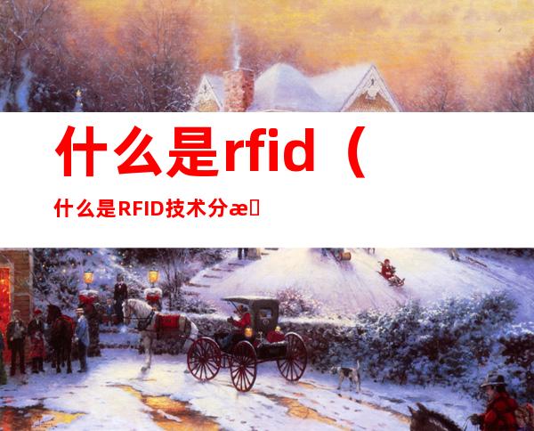 什么是rfid（什么是RFID技术?分析其组成及工作原理）