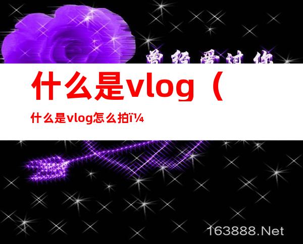 什么是vlog（什么是vlog怎么拍）