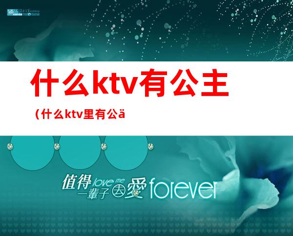 什么ktv有公主（什么ktv里有公主）