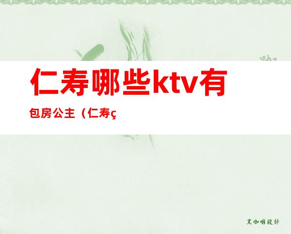 仁寿哪些ktv有包房公主（仁寿童话ktv订包房）