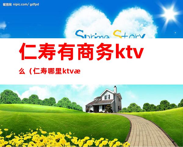 仁寿有商务ktv么（仁寿哪里ktv有陪酒的）