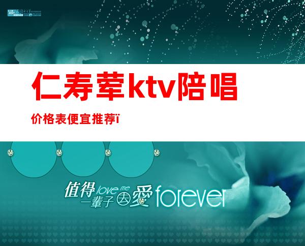 仁寿荤ktv陪唱价格表便宜推荐（怀仁ktv陪唱多少钱）