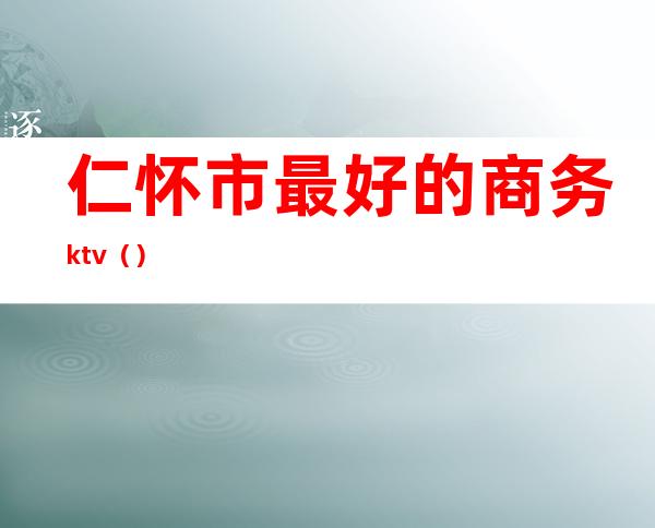 仁怀市最好的商务ktv（）
