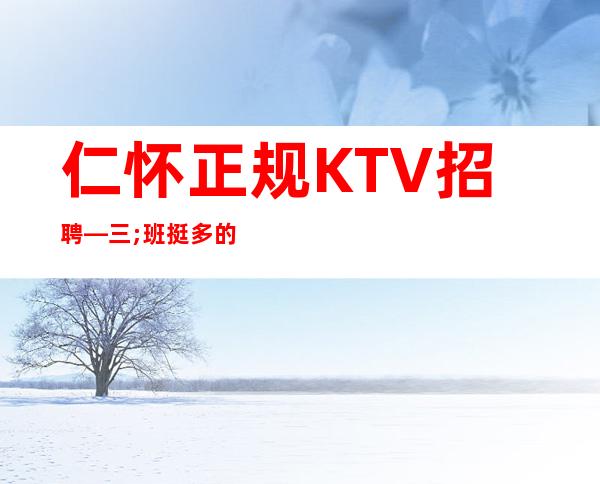 仁怀正规KTV招聘—三;班挺多的—身高160以上