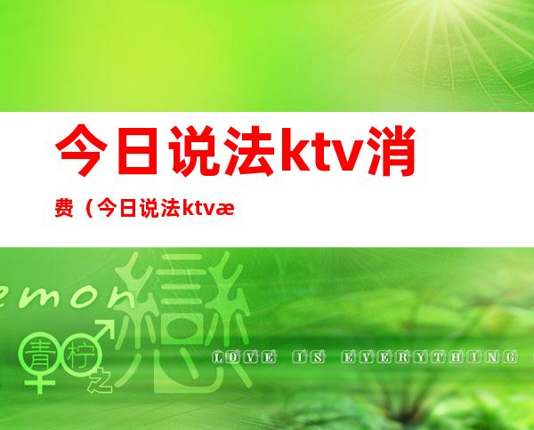 今日说法ktv消费（今日说法ktv消费记录）