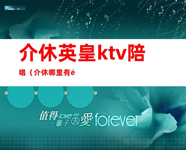 介休英皇ktv陪唱（介休哪里有陪唱）