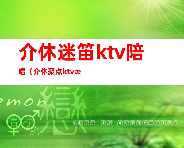 介休迷笛ktv陪唱（介休聚点ktv有陪酒的吗?）