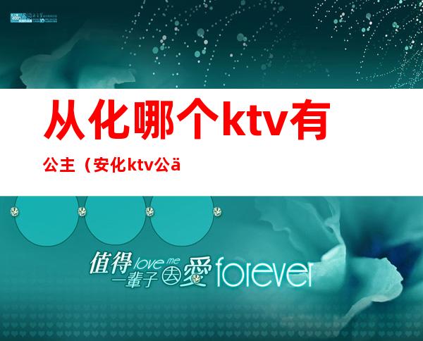 从化哪个ktv有公主（安化ktv公主）