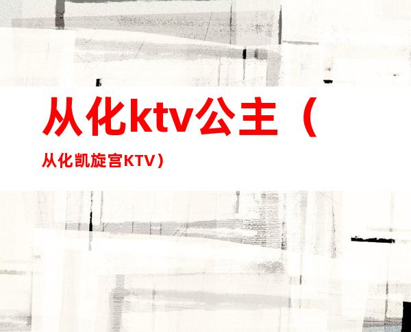 从化ktv公主（从化凯旋宫KTV）