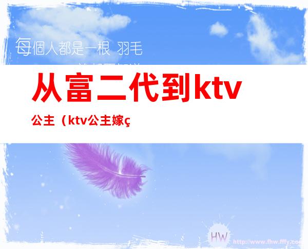 从富二代到ktv公主（ktv公主嫁给谁了）