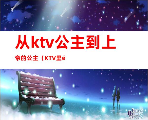 从ktv公主到上帝的公主（KTV里面公主）