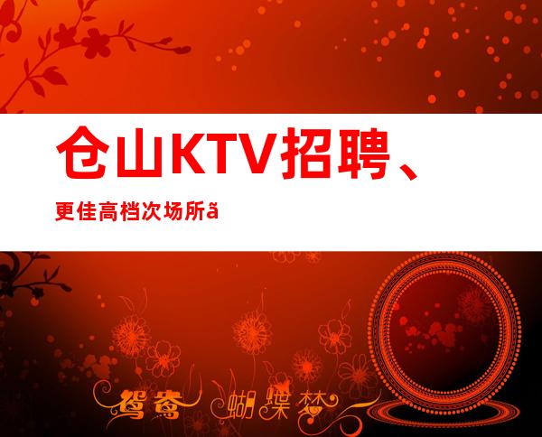 仓山KTV招聘、更佳高档次场所、上班不用愁