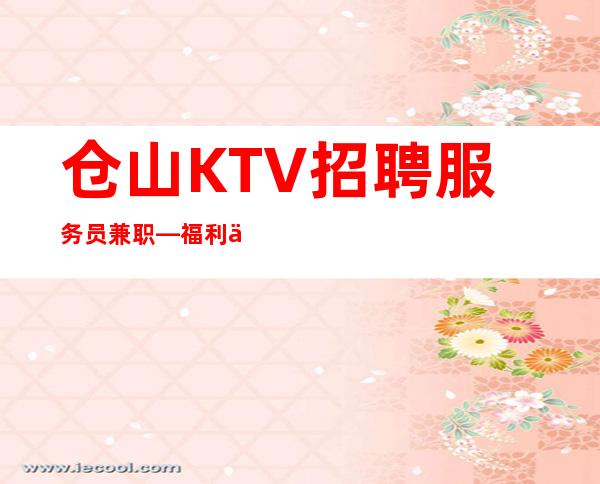 仓山KTV招聘服务员兼职—福利不用担心—快来详情