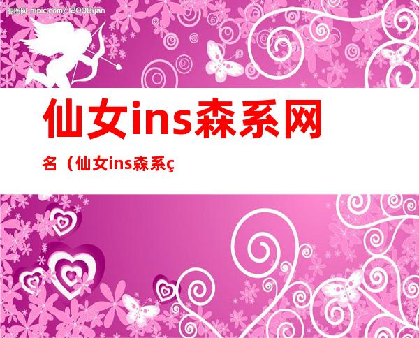 仙女ins森系网名（仙女ins森系网名两个字）