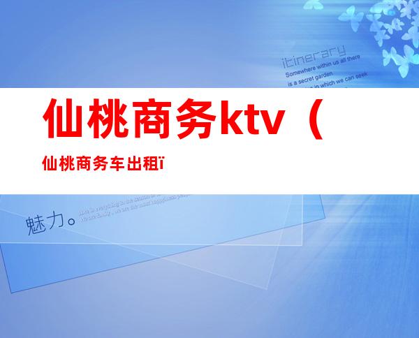 仙桃商务ktv（仙桃商务车出租）