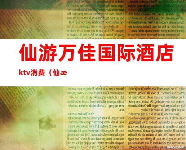 仙游万佳国际酒店ktv消费（仙游万佳国际大酒店）