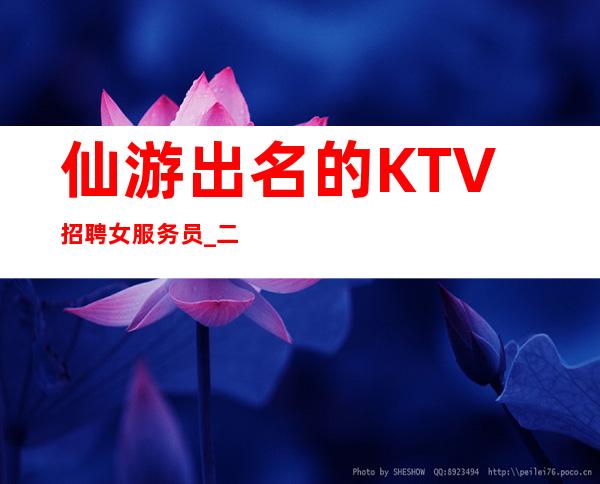 仙游出名的KTV招聘女服务员_二班挺多的_我们招聘不坑人