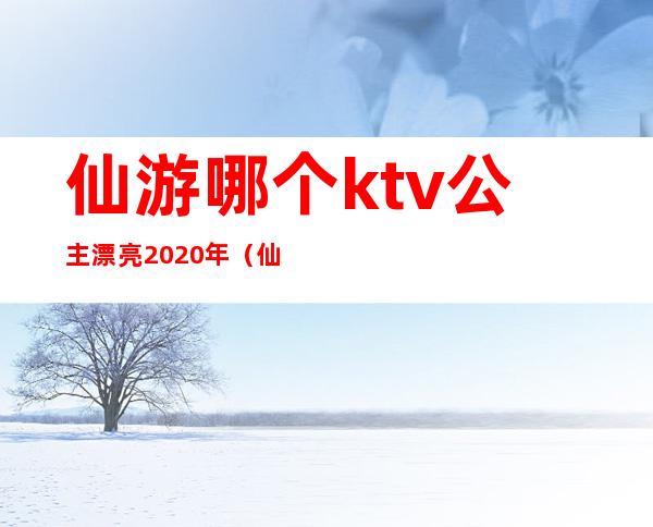 仙游哪个ktv公主漂亮2020年（仙游欢唱ktv在哪里）