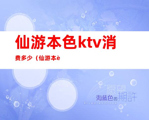 仙游本色ktv消费多少（仙游本色ktv位置）