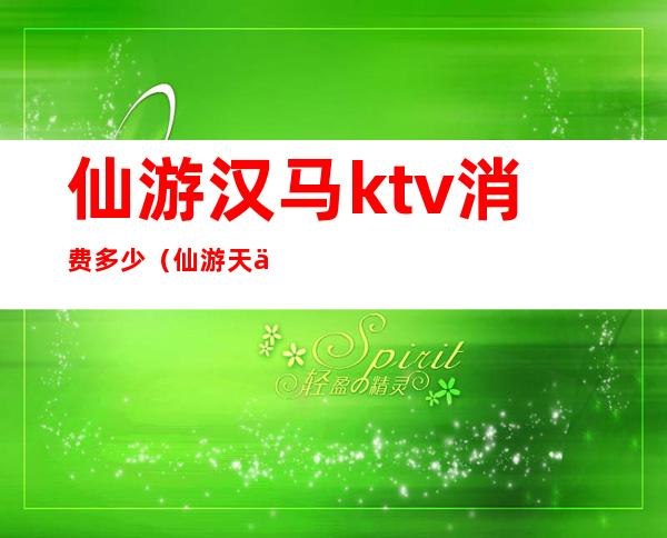 仙游汉马ktv消费多少（仙游天下KTV）