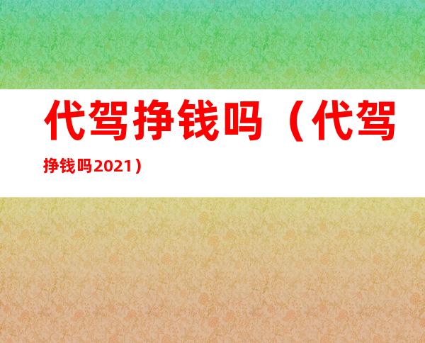 代驾挣钱吗（代驾挣钱吗2021）