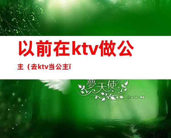 以前在ktv做公主（去ktv当公主）