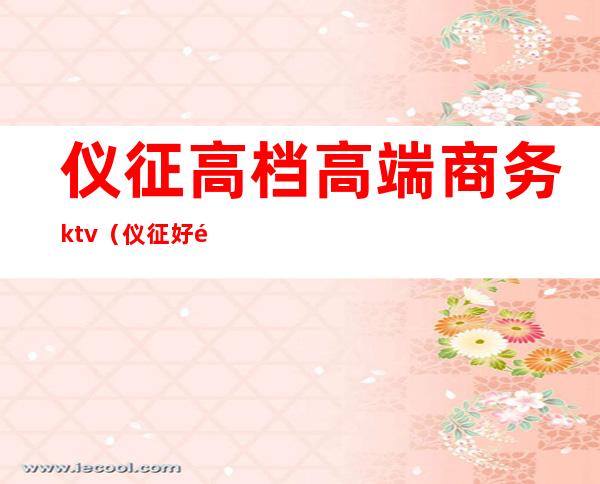 仪征高档高端商务ktv（仪征好领居）