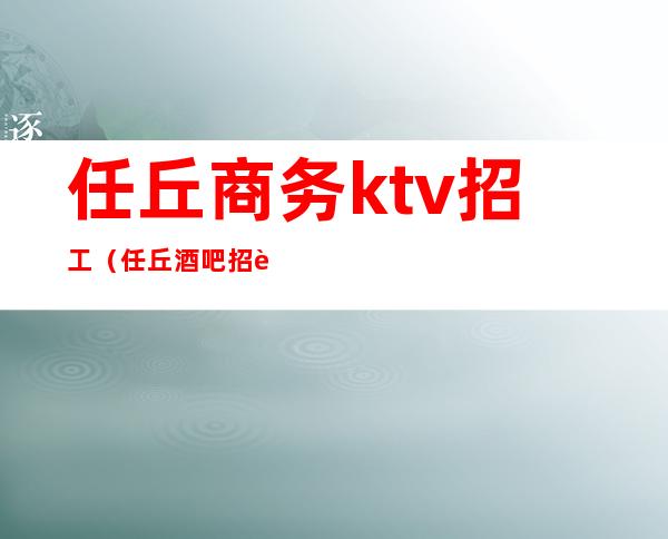 任丘商务ktv招工（任丘酒吧招聘信息）